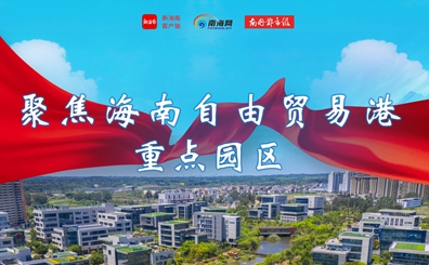 聚焦海南自由貿(mào)易港重點(diǎn)園區(qū)